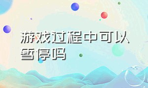 游戏过程中可以暂停吗（游戏玩到一半为什么不能暂停）