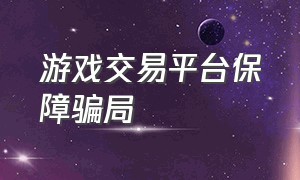 游戏交易平台保障骗局（怎么能看出游戏交易平台是骗子）