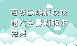 百变岛屿游戏攻略大全最新版本免费（城市岛屿系列游戏攻略大全）