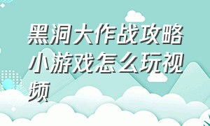 黑洞大作战攻略小游戏怎么玩视频（黑洞大作战无限时间版）