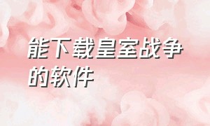 能下载皇室战争的软件（能下载皇室战争的软件）