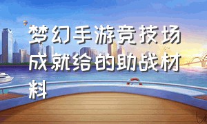 梦幻手游竞技场成就给的助战材料（梦幻手游竞技场成就给的助战材料有什么用）