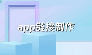 app链接制作（app生成链接）