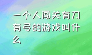 一个人闯关有刀有弓的游戏叫什么（一个古装人物拿刀闯关是什么游戏）