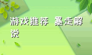 游戏推荐 暴走解说（暴走玩啥游戏解说）