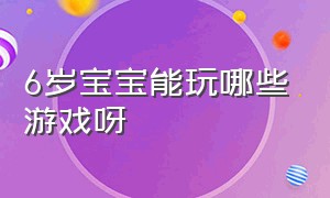 6岁宝宝能玩哪些游戏呀