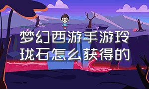 梦幻西游手游玲珑石怎么获得的