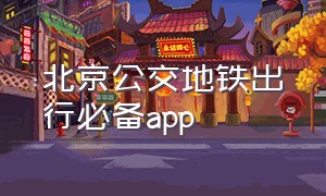 北京公交地铁出行必备app（北京乘坐公交地铁用什么app最便宜）