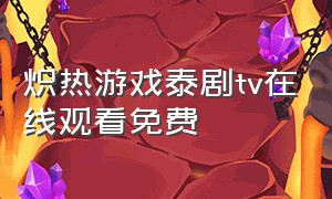 炽热游戏泰剧tv在线观看免费（炽热的游戏泰剧在线看）