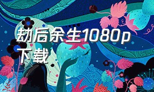 劫后余生1080p 下载（劫后余生第一季未删减在线1080p）