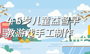 4-6岁儿童益智早教游戏手工制作（4到6岁手工制作）