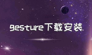 gesture下载安装（gestureapp下载）