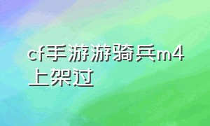 cf手游游骑兵m4上架过（cf手游游骑兵m4怎么买合算）