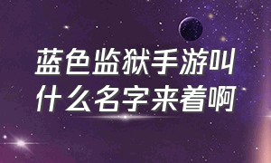 蓝色监狱手游叫什么名字来着啊