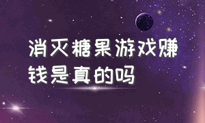 消灭糖果游戏赚钱是真的吗（指尖富翁游戏能赚钱是真的）