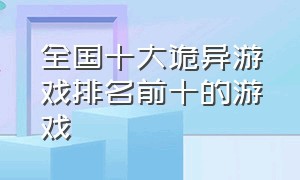 全国十大诡异游戏排名前十的游戏（全球最恐怖十大游戏排名）