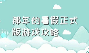 那年的暑假正式版游戏攻略（那年的暑假游戏地图解锁）