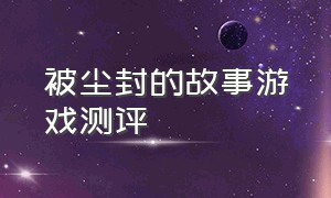 被尘封的故事游戏测评（被尘封的故事游戏攻略）