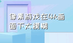 像素游戏在4k画面下太模糊