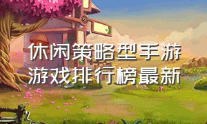 休闲策略型手游游戏排行榜最新（休闲类游戏推荐手游排行榜）