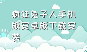 疯狂兔子人手机版安卓版下载安装（疯狂兔子人在哪里下载手机）