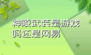 神陵武装是游戏吗还是网易（神陵武装是游戏吗还是网易游戏）