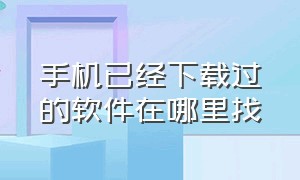 手机已经下载过的软件在哪里找