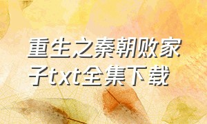 重生之秦朝败家子txt全集下载（重生之秦朝小说）