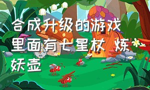 合成升级的游戏 里面有七星杖 炼妖壶（合成风火雷土等元素法杖的游戏）