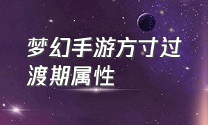 梦幻手游方寸过渡期属性（梦幻手游方寸增加物防的办法）