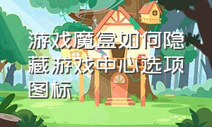 游戏魔盒如何隐藏游戏中心选项图标（游戏魔盒怎么把游戏图标给隐藏掉）