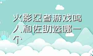 火影忍者游戏鸣人和佐助选哪一个