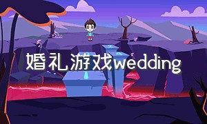 婚礼游戏wedding（婚礼游戏该怎么介绍）