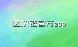 区块链官方app（区块链app下载平台有哪些）