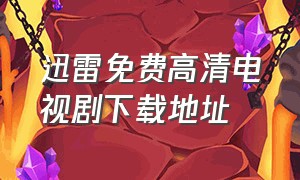 迅雷免费高清电视剧下载地址（最新电视剧迅雷下载地址公布）