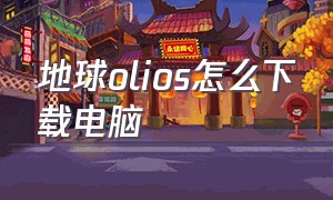 地球olios怎么下载电脑（地球ol下载链接）