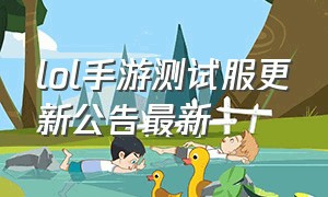 lol手游测试服更新公告最新（lol手游更新公告最新时间表）