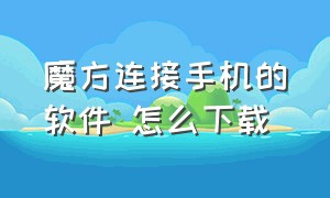 魔方连接手机的软件 怎么下载（魔方连接手机的软件 怎么下载不了）