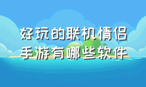 好玩的联机情侣手游有哪些软件（情侣联机手游app排行榜）