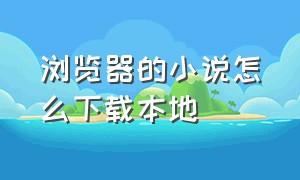 浏览器的小说怎么下载本地（浏览器里的小说怎么下载到本地）