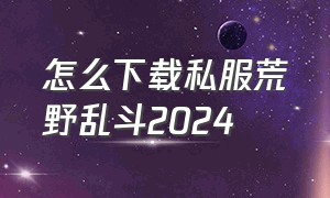 怎么下载私服荒野乱斗2024
