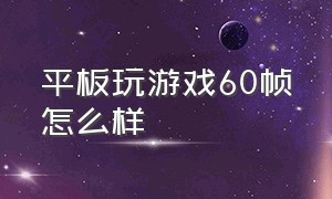 平板玩游戏60帧怎么样（平板玩游戏帧数高但是一顿一顿的）