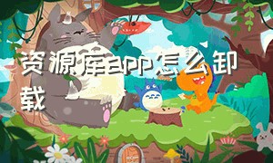 资源库app怎么卸载（资源库的app删除了怎么找回来）