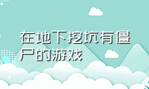 在地下挖坑有僵尸的游戏（挖坑埋僵尸的游戏）