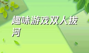 趣味游戏双人拔河（双向拔河游戏游戏规则）