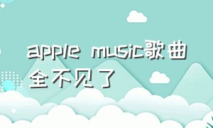 apple music歌曲全不见了（apple music资料库歌曲不见了）
