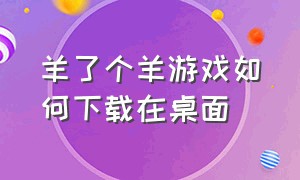 羊了个羊游戏如何下载在桌面（羊了个羊游戏入口在哪下载）