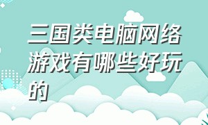 三国类电脑网络游戏有哪些好玩的