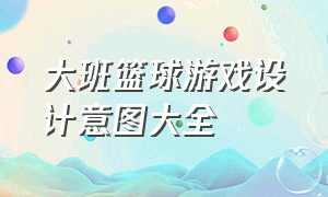 大班篮球游戏设计意图大全