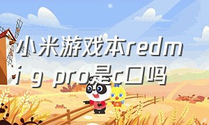 小米游戏本redmi g pro是c口吗（小米redmigpro游戏本2024款怎么样）